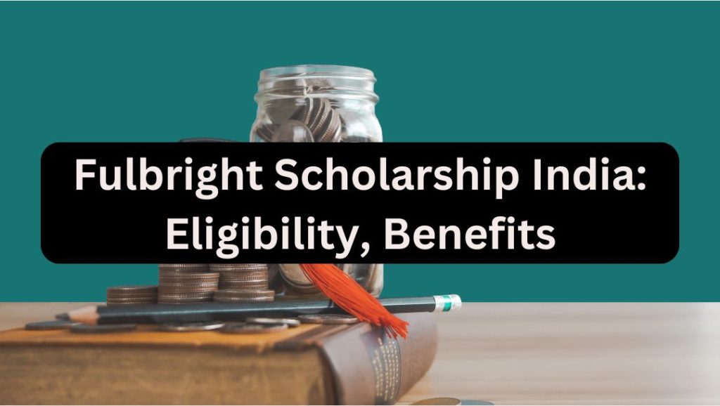 Fulbright Scholarship India: Eligibility, Deadlines, Benefits